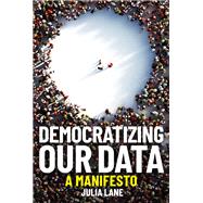 Democratizing Our Data A Manifesto by Lane, Julia, 9780262044325