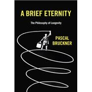 A Brief Eternity The Philosophy of Longevity by Bruckner, Pascal; Rendall, Steven; Neal, Lisa, 9781509544325