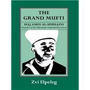 The Grand Mufti: Haj Amin al-Hussaini, Founder of the Palestinian National Movement by Elpeleg,Z, 9780714634326