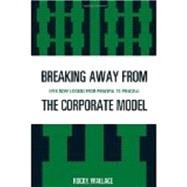 Breaking Away from the Corporate Model : Even More Lessons from Principal to Principal by Wallace, Rocky, 9781607094326