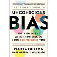 The Leader's Guide to Unconscious Bias How To Reframe Bias, Cultivate Connection, and Create High-Performing Teams by Fuller, Pamela; Murphy,  Mark; Chow, Anne, 9781982144326