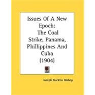 Issues of a New Epoch : The Coal Strike, Panama, Phillippines and Cuba (1904) by Bishop, Joseph Bucklin, 9780548614327