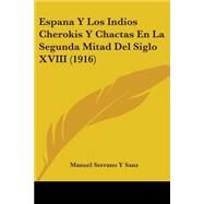 Espana Y Los Indios Cherokis Y Chactas En La Segunda Mitad Del Siglo XVIII by Serrano Y Sanz, Manuel, 9780548854327