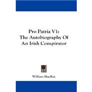 Pro Patria V1 : The Autobiography of an Irish Conspirator by MacKay, William, 9781432684327
