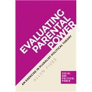 Evaluating parental power An exercise in pluralist political theory by Fives, Allyn, 9781784994327