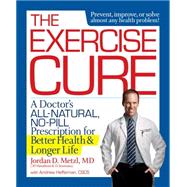 The Exercise Cure A Doctor#s All-Natural, No-Pill Prescription for Better Health and Longer Life by Metzl, Jordan; Heffernan, Andrew, 9781623364328