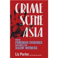 Crime Scene Asia When Forensic Evidence Becomes the Silent Witness by Porter, Liz, 9789814634328
