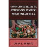 Gramsci, Migration, and the Representation of Women's Work in Italy and the U.S. by Ruberto, Laura E., 9780739144329