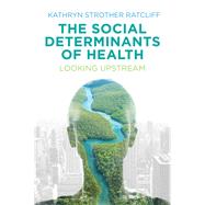 The Social Determinants of Health Looking Upstream by Ratcliff, Kathryn Strother, 9781509504329