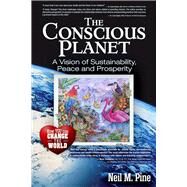 The Conscious Planet A Vision of Sustainability, Peace and Prosperity by Pine, Neil M., 9781634244329