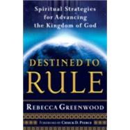 Destined to Rule : Spiritual Strategies for Advancing the Kingdom of God by Greenwood, Rebecca, 9780800794330