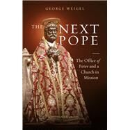 The Next Pope The Office of Peter and A Church in Mission by Weigel, George, 9781621644330