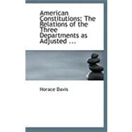 American Constitutions : The Relations of the Three Departments as Adjusted ... by Davis, Horace, 9780554894331