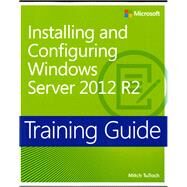 Training Guide Installing and Configuring Windows Server 2012 R2 (MCSA) by Tulloch, Mitch, 9780735684331