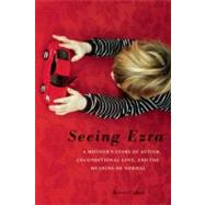 Seeing Ezra A Mother's Story of Autism, Unconditional Love, and the Meaning of Normal by Cohen, Kerry, 9781580054331