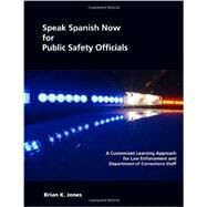 Speak Spanish Now for Public Safety Officials: A Customized Learning Approach for Law Enforcement and Department of Corrections Staff by Jones, Brian K., 9781594604331
