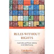 Rules without Rights Land, Labor, and Private Authority in the Global Economy by Bartley, Tim, 9780198794332