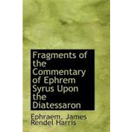 Fragments of the Commentary of Ephrem Syrus upon the Diatessaron by James Rendel Harris, Ephraem, 9780554714332