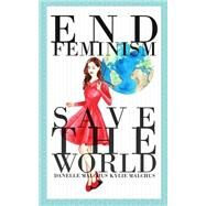 End Feminism; Save the World by Malchus, Kylie; Malchus, Danelle, 9781501074332
