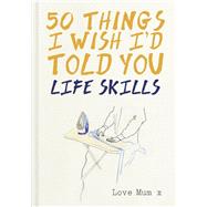 50 Things I Wish I'd Told You Life Skills by Powell, Polly; Quick, Laura, 9781911624332