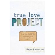 True Love Project How the Gospel defines your purity by King, Clayton; King, Sharie, 9781433684333