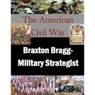 Braxton Bragg- Military Strategist by U.s. Army War College; Penny Hill Press, 9781523224333