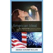 American Ideal How American Idol Constructs Celebrity, Collective Identity, and American Discourses by McClain, Amanda S., 9780739164334