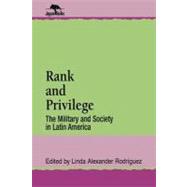 Rank and Privilege The Military and Society in Latin America by Rodriguez, Linda A., 9780842024334
