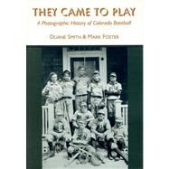 They Came to Play : A Photographic History of Colorado Baseball by Smith, Duane A., 9780870814334