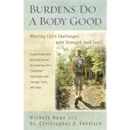 Burdens Do a Body Good : Meeting Life's Challenges with Strength (and Soul) by Howe, Michele, 9781598564334