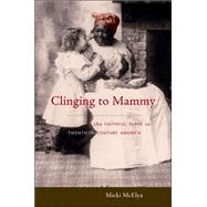 Clinging to Mammy: The Faithful Slave in Twentieth-century America by McElya, Micki, 9780674024335