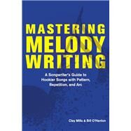 Mastering Melody Writing A Songwriters Guide to  Hookier Songs With Pattern, Repetition, and Arc by Mills, Clay; O'Hanlon, Bill, 9781098364335