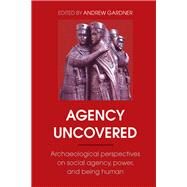 Agency Uncovered: Archaeological Perspectives on Social Agency, Power, and Being Human by Gardner,Andrew, 9781138404335