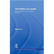 The Politics of Locality: Making a Nation of Communities in Taiwan by Lu,Hsin-Yi, 9780415934336