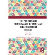 The Politics and Performance of Mestizaje in Latin America: Mestizo Acts by Eiss; Paul K., 9781138564336