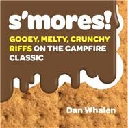 S'mores! Gooey, Melty, Crunchy Riffs on the Campfire Classic by Whalen, Dan, 9781523504336