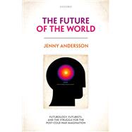 The Future of the World Futurology, Futurists, and the Struggle for the Post Cold War Imagination by Andersson, Jenny, 9780198814337