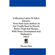 Collectanea Latina or Select Extracts: From Such Latin Authors As Are Usually Read in Schools Before Virgil and Horace, With Notes, Grammatical and Explanatory by Quin, Thomas, 9781104104337