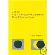 Critical English for Academic Purposes : Theory, Politics, and Practice by Benesch, Sarah, 9780805834338