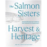 The Salmon Sisters: Harvest & Heritage Seasonal Recipes and Traditions that Celebrate the Alaskan Spirit by Laukitis, Emma Teal; Neaton, Claire, 9781632174338