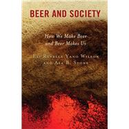 Beer and Society How We Make Beer and Beer Makes Us by Wilson, Eli Revelle Yano; Stone, Asa B., 9781666904338
