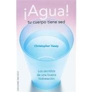 Agua! tu cuerpo tiene sed/ Water! Your Body is Thirsty: Los secretos de una buena hidratacion/ The Secrets of Good Hydration by Vasey, Christopher, 9788497774338
