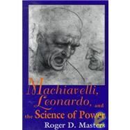 Machiavelli, Leonardo, and the Science of Power by Masters, Roger D., 9780268014339
