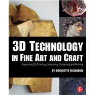 3D Technology in Fine Art and Craft: Exploring 3D Printing, Scanning, Sculpting and Milling by Mongeon; Bridgette, 9781138844339
