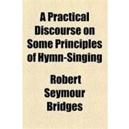 A Practical Discourse on Some Principles of Hymn-singing by Bridges, Robert Seymour, 9781153764339