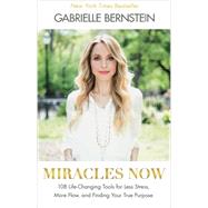Miracles Now 108 Life-Changing Tools for Less Stress, More Flow, and Finding Your True Purpose by Bernstein, Gabrielle, 9781401944339