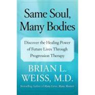 Same Soul, Many Bodies Discover the Healing Power of Future Lives through Progression Therapy by Weiss, Brian L., 9780743264341