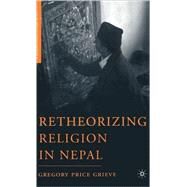 Retheorizing Religion in Nepal by Grieve, Gregory Price, 9781403974341