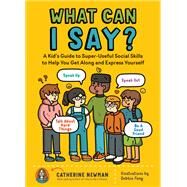 What Can I Say? A Kid's Guide to Super-Useful Social Skills to Help You Get Along and Express Yourself; Speak Up, Speak Out, Talk about Hard Things, and Be a Good Friend by Newman, Catherine, 9781635864342