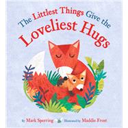 The Littlest Things Give the Loveliest Hugs by Sperring, Mark; Frost, Maddie, 9780316484343